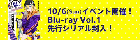 10/6(Sun)イベント開催！Blu-ray Vol.1 先行シリアル封入！